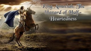 King Amaziah The Hazard of HalfHeartedness [upl. by Annaik]